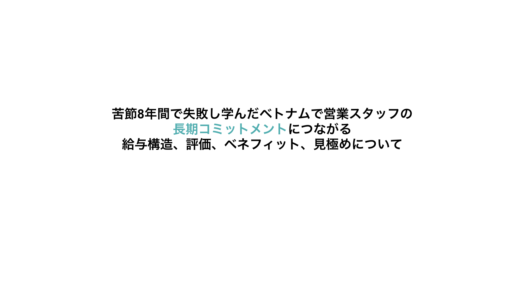 苦節8年間で失敗し学んだベトナムで営業スタッフの長期コミットメントにつながる給与構造、評価ついて