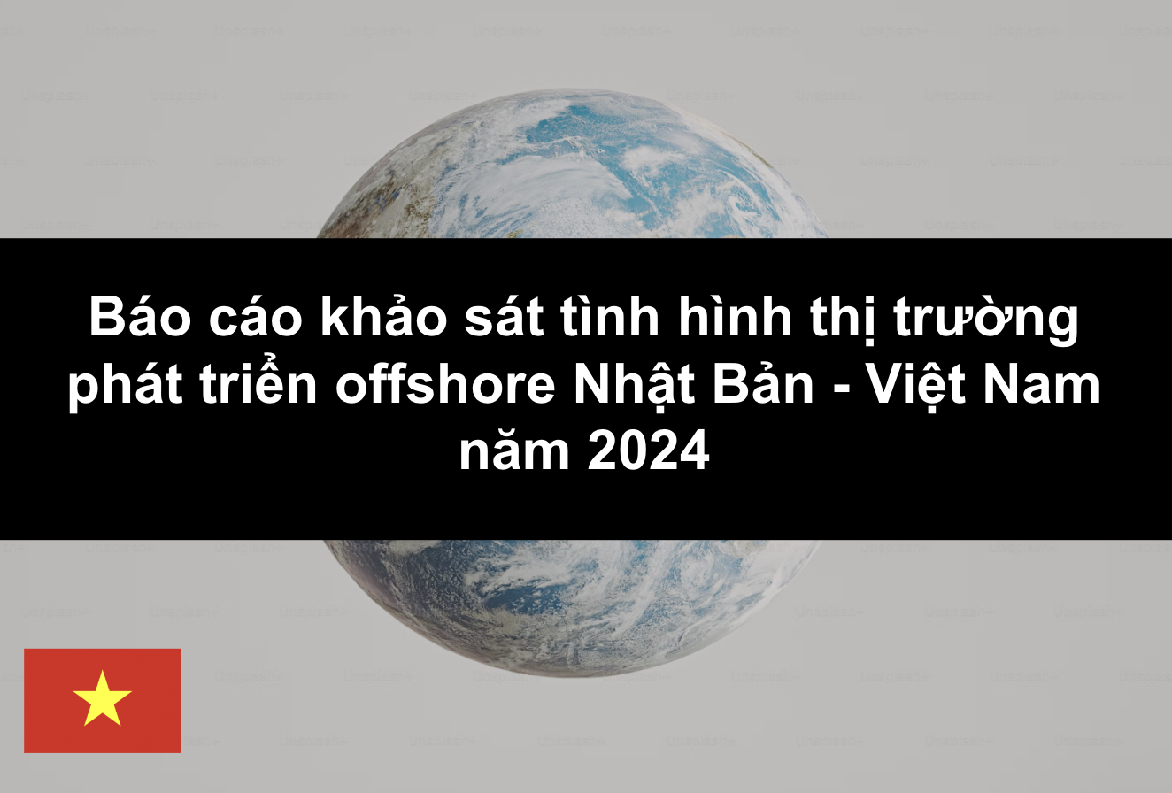 Báo cáo khảo sát tình hình thị trường phát triển offshore Nhật Bản – Việt Nam năm 2024