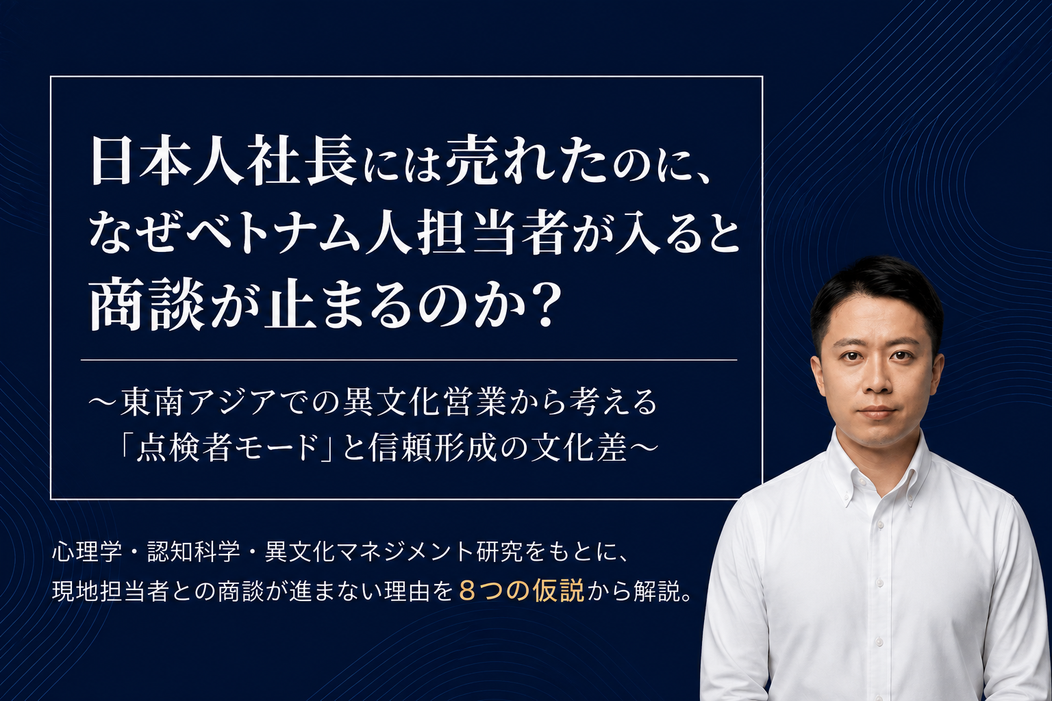 【Ebook】日本人社長には売れたのに、なぜベトナム人担当者が入ると商談が止まるのか？~東南アジアでの異文化営業から考える「点検者モード」と信頼形成の文化差~